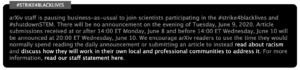 ArXiv-Notiz: arXiv staff is pausing business-as-usual to join scientists participating in the #strike4blacklives and #shutdownSTEM. There will be no announcement on the evening of Tuesday, June 9, 2020. Article submissions received at or after 14:00 ET Monday, June 8 and before 14:00 ET Wednesday, June 10 will be announced at 20:00 ET Wednesday, June 10. We encourage arXiv readers to use the time they would normally spend reading the daily announcement or submitting an article to instead read about racism and discuss how they will work in their own local and professional communities to address it. For more information, read our staff statement here.